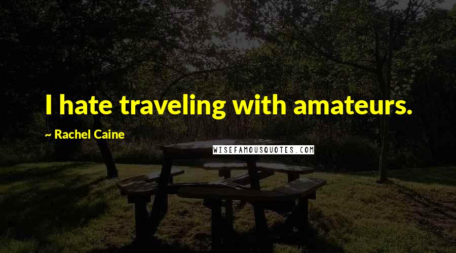 Rachel Caine Quotes: I hate traveling with amateurs.