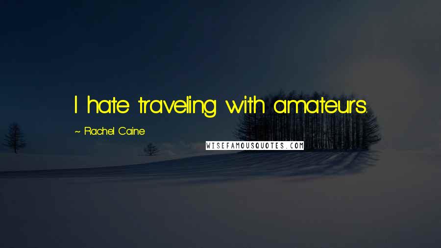 Rachel Caine Quotes: I hate traveling with amateurs.