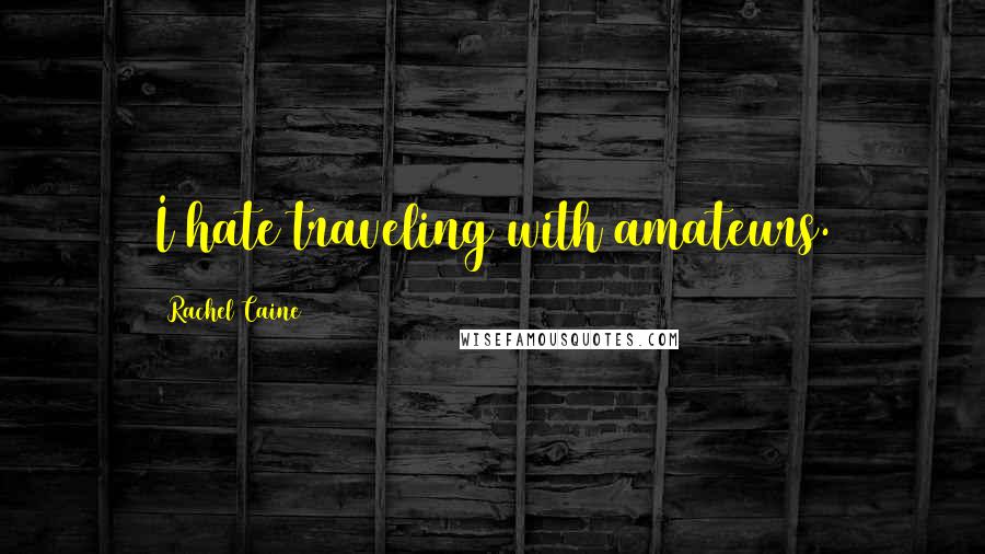 Rachel Caine Quotes: I hate traveling with amateurs.