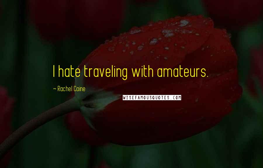 Rachel Caine Quotes: I hate traveling with amateurs.