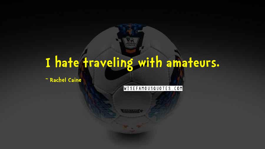 Rachel Caine Quotes: I hate traveling with amateurs.