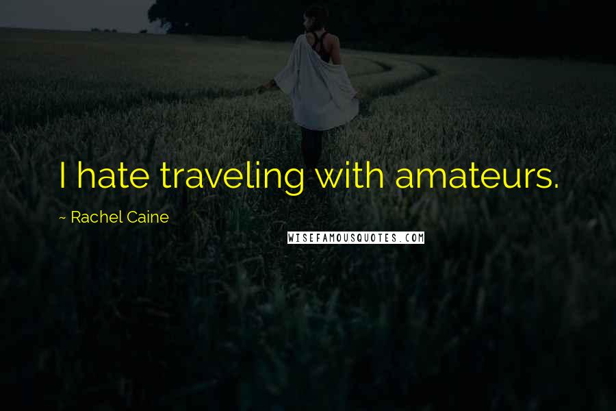 Rachel Caine Quotes: I hate traveling with amateurs.