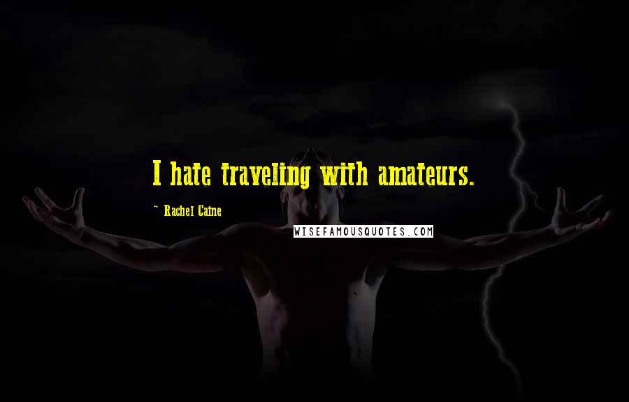 Rachel Caine Quotes: I hate traveling with amateurs.