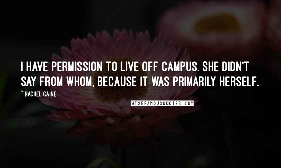 Rachel Caine Quotes: I have permission to live off campus. She didn't say from whom, because it was primarily herself.