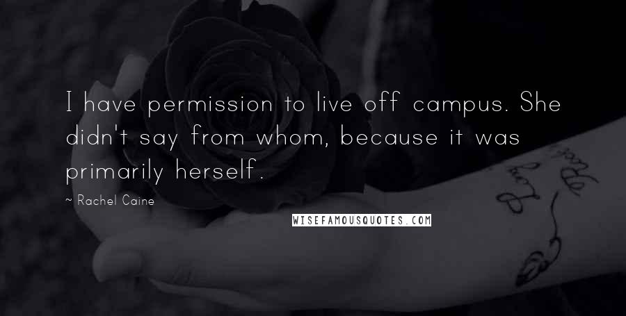 Rachel Caine Quotes: I have permission to live off campus. She didn't say from whom, because it was primarily herself.