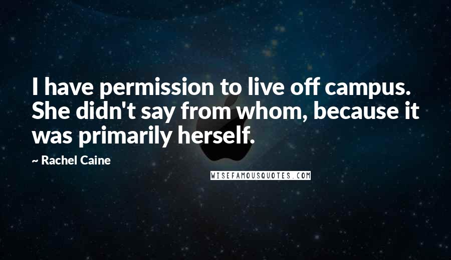 Rachel Caine Quotes: I have permission to live off campus. She didn't say from whom, because it was primarily herself.