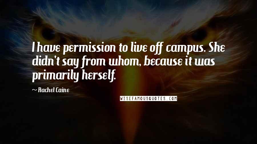 Rachel Caine Quotes: I have permission to live off campus. She didn't say from whom, because it was primarily herself.