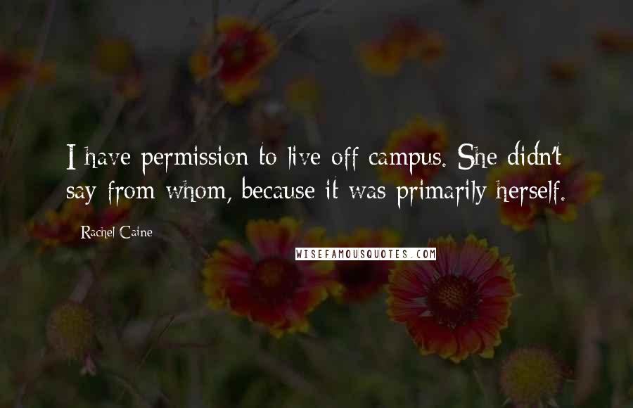 Rachel Caine Quotes: I have permission to live off campus. She didn't say from whom, because it was primarily herself.