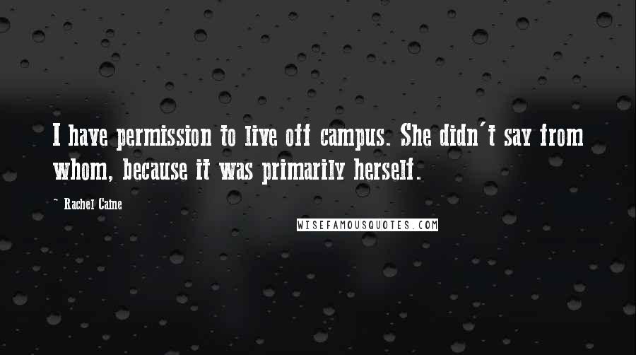 Rachel Caine Quotes: I have permission to live off campus. She didn't say from whom, because it was primarily herself.