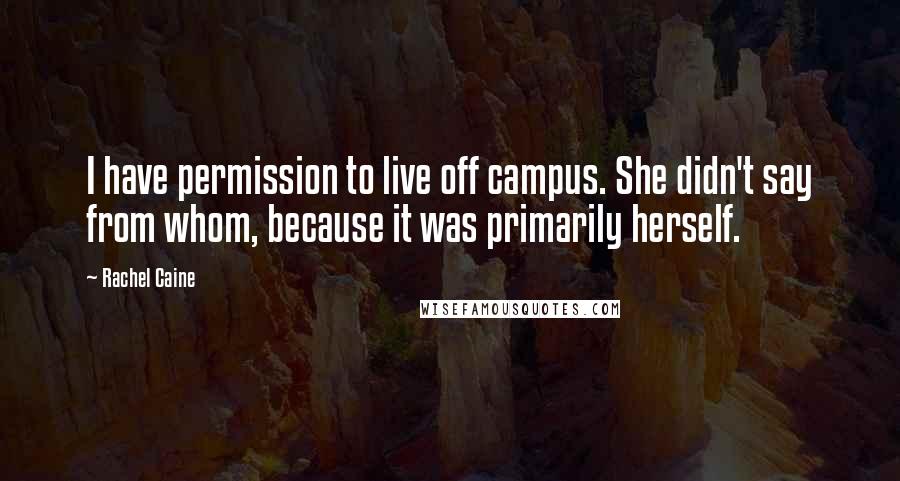 Rachel Caine Quotes: I have permission to live off campus. She didn't say from whom, because it was primarily herself.