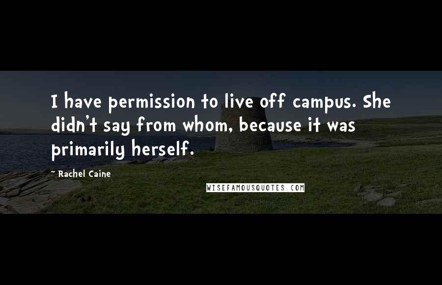 Rachel Caine Quotes: I have permission to live off campus. She didn't say from whom, because it was primarily herself.