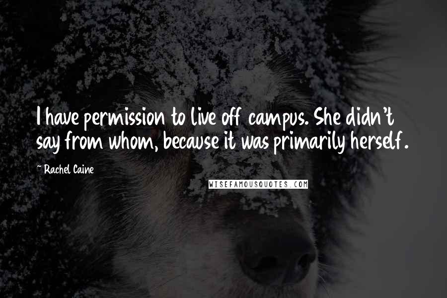 Rachel Caine Quotes: I have permission to live off campus. She didn't say from whom, because it was primarily herself.
