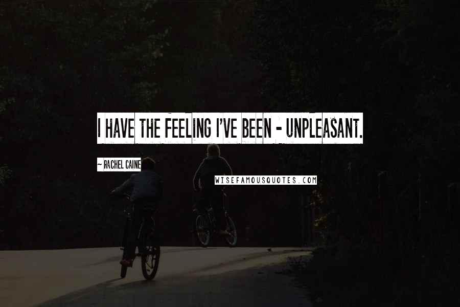 Rachel Caine Quotes: I have the feeling I've been - unpleasant.