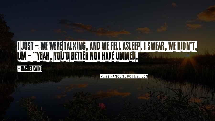 Rachel Caine Quotes: I just - we were talking, and we fell asleep. I swear, we didn't, um - ''Yeah, you'd better not have ummed.