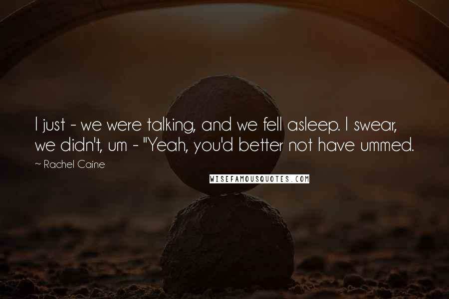 Rachel Caine Quotes: I just - we were talking, and we fell asleep. I swear, we didn't, um - ''Yeah, you'd better not have ummed.