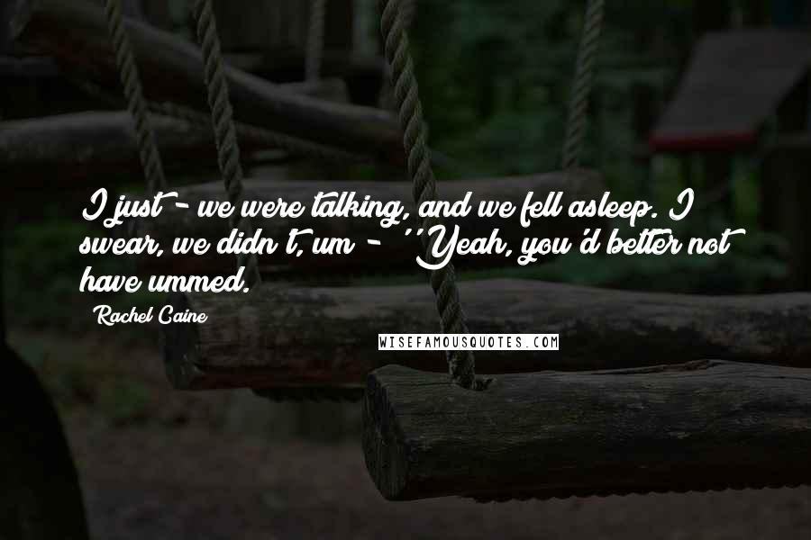 Rachel Caine Quotes: I just - we were talking, and we fell asleep. I swear, we didn't, um - ''Yeah, you'd better not have ummed.