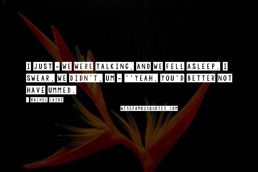 Rachel Caine Quotes: I just - we were talking, and we fell asleep. I swear, we didn't, um - ''Yeah, you'd better not have ummed.