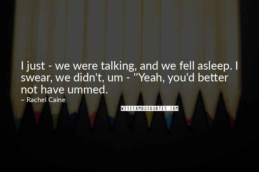 Rachel Caine Quotes: I just - we were talking, and we fell asleep. I swear, we didn't, um - ''Yeah, you'd better not have ummed.