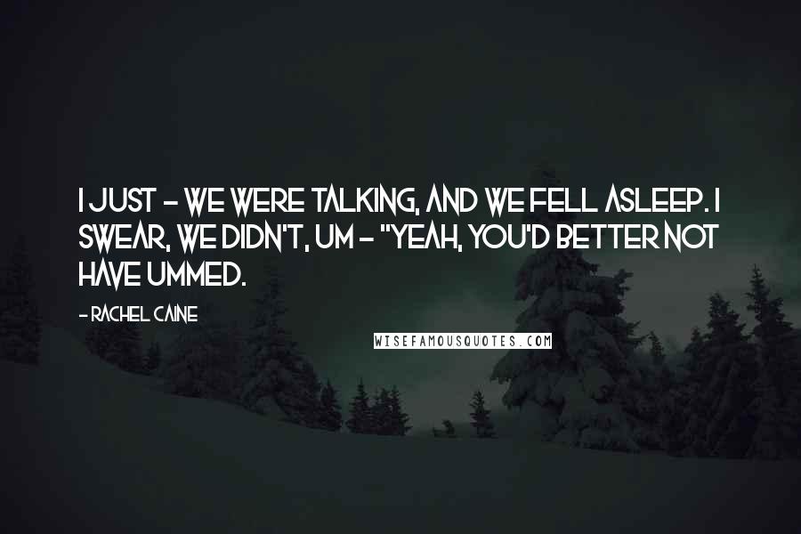 Rachel Caine Quotes: I just - we were talking, and we fell asleep. I swear, we didn't, um - ''Yeah, you'd better not have ummed.