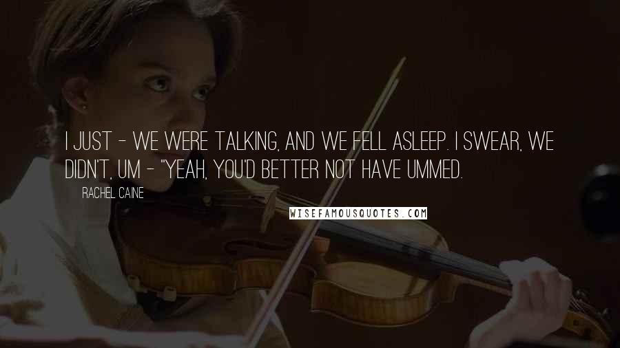 Rachel Caine Quotes: I just - we were talking, and we fell asleep. I swear, we didn't, um - ''Yeah, you'd better not have ummed.