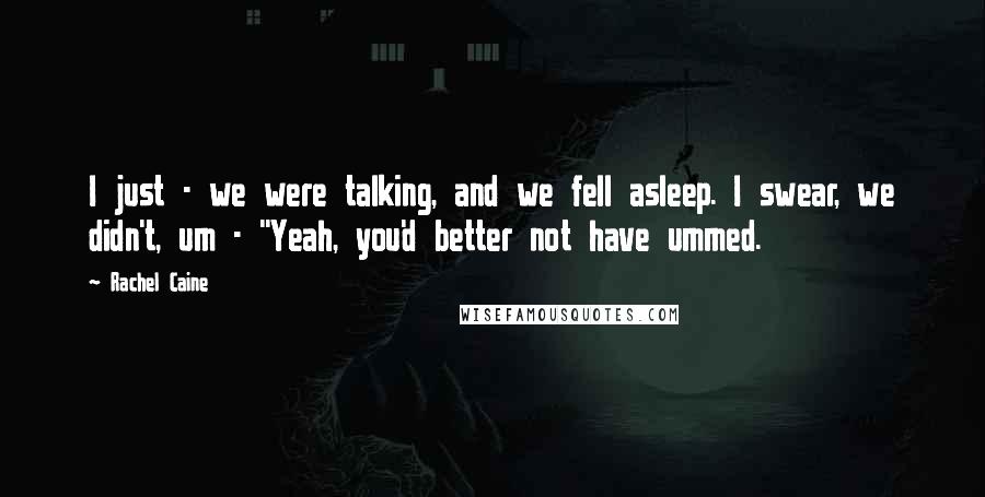 Rachel Caine Quotes: I just - we were talking, and we fell asleep. I swear, we didn't, um - ''Yeah, you'd better not have ummed.