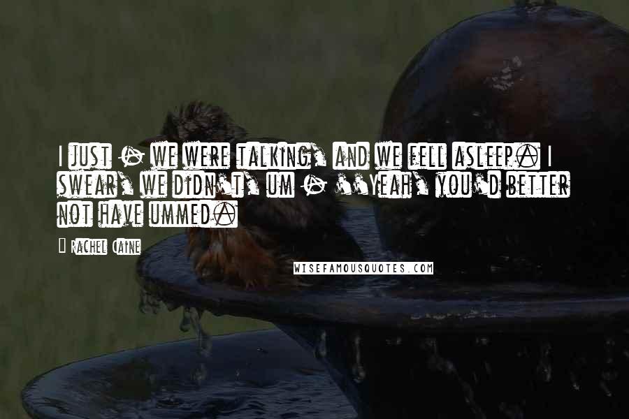 Rachel Caine Quotes: I just - we were talking, and we fell asleep. I swear, we didn't, um - ''Yeah, you'd better not have ummed.
