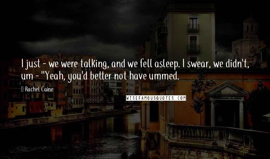 Rachel Caine Quotes: I just - we were talking, and we fell asleep. I swear, we didn't, um - ''Yeah, you'd better not have ummed.