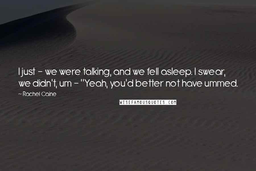 Rachel Caine Quotes: I just - we were talking, and we fell asleep. I swear, we didn't, um - ''Yeah, you'd better not have ummed.