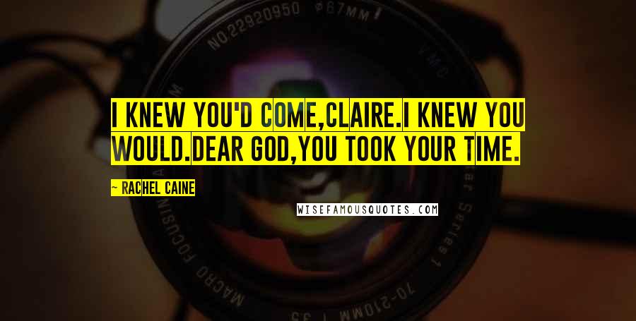 Rachel Caine Quotes: I knew you'd come,Claire.I knew you would.Dear God,you took your time.