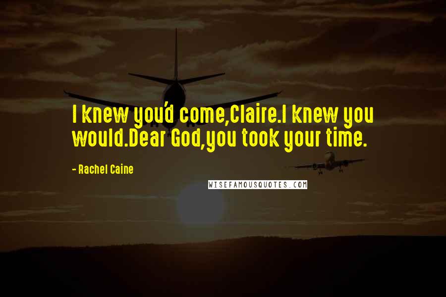 Rachel Caine Quotes: I knew you'd come,Claire.I knew you would.Dear God,you took your time.