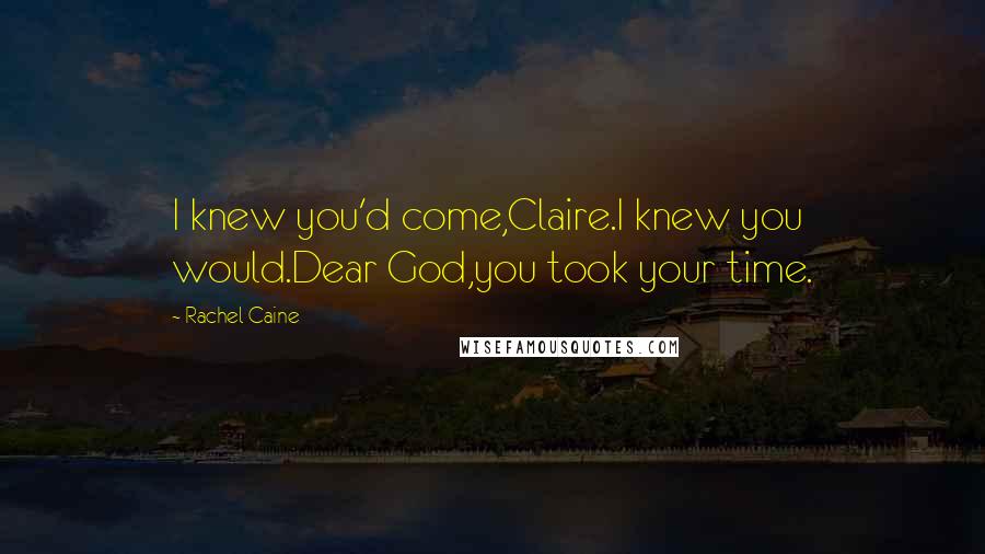 Rachel Caine Quotes: I knew you'd come,Claire.I knew you would.Dear God,you took your time.