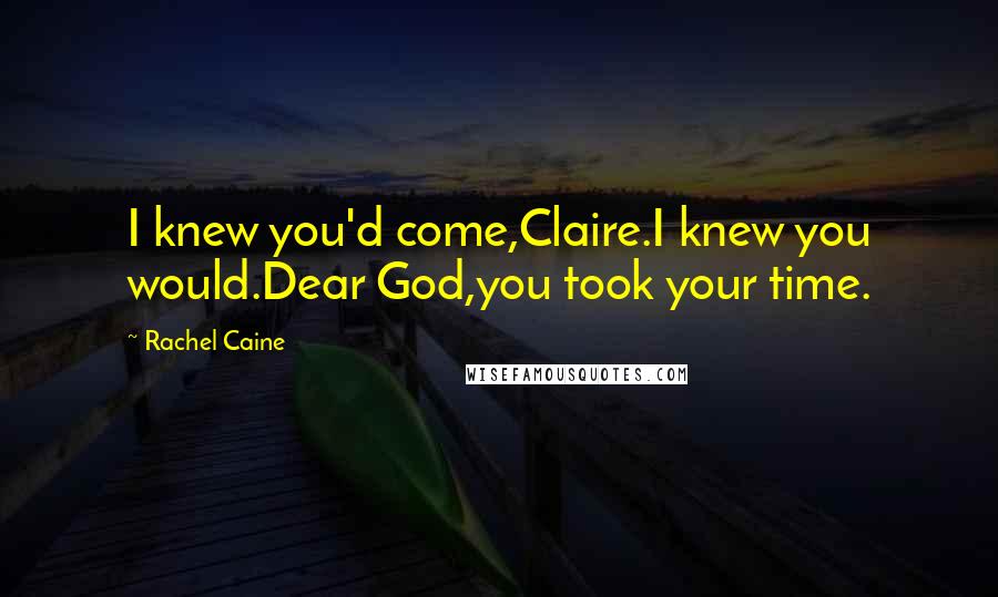 Rachel Caine Quotes: I knew you'd come,Claire.I knew you would.Dear God,you took your time.