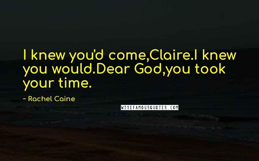 Rachel Caine Quotes: I knew you'd come,Claire.I knew you would.Dear God,you took your time.