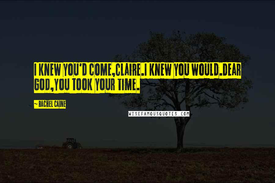 Rachel Caine Quotes: I knew you'd come,Claire.I knew you would.Dear God,you took your time.