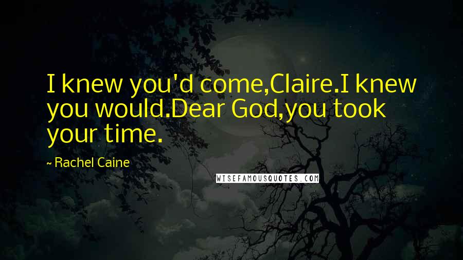 Rachel Caine Quotes: I knew you'd come,Claire.I knew you would.Dear God,you took your time.