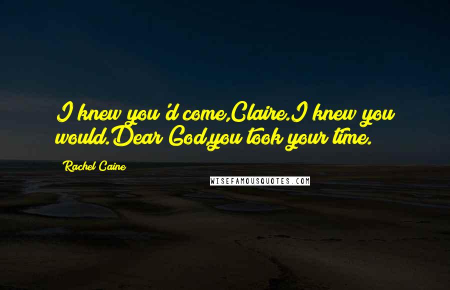 Rachel Caine Quotes: I knew you'd come,Claire.I knew you would.Dear God,you took your time.