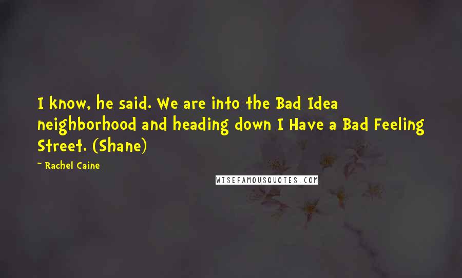 Rachel Caine Quotes: I know, he said. We are into the Bad Idea neighborhood and heading down I Have a Bad Feeling Street. (Shane)