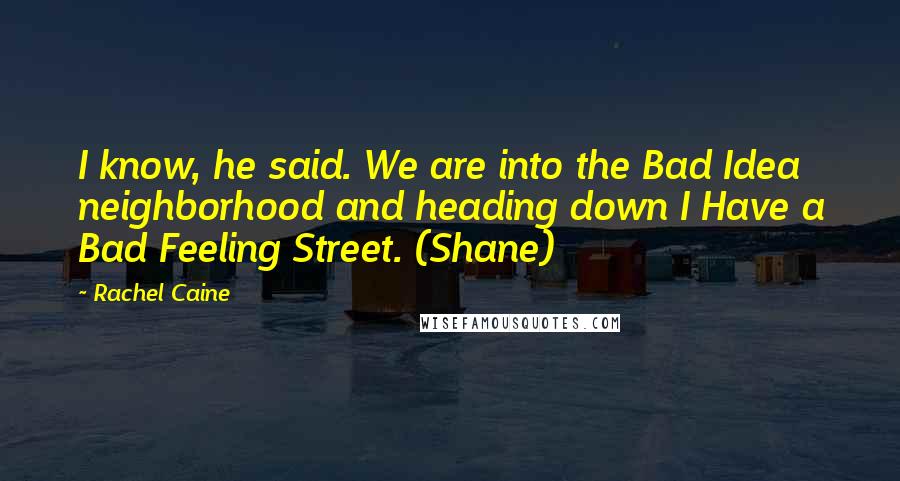 Rachel Caine Quotes: I know, he said. We are into the Bad Idea neighborhood and heading down I Have a Bad Feeling Street. (Shane)