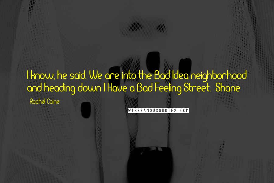 Rachel Caine Quotes: I know, he said. We are into the Bad Idea neighborhood and heading down I Have a Bad Feeling Street. (Shane)
