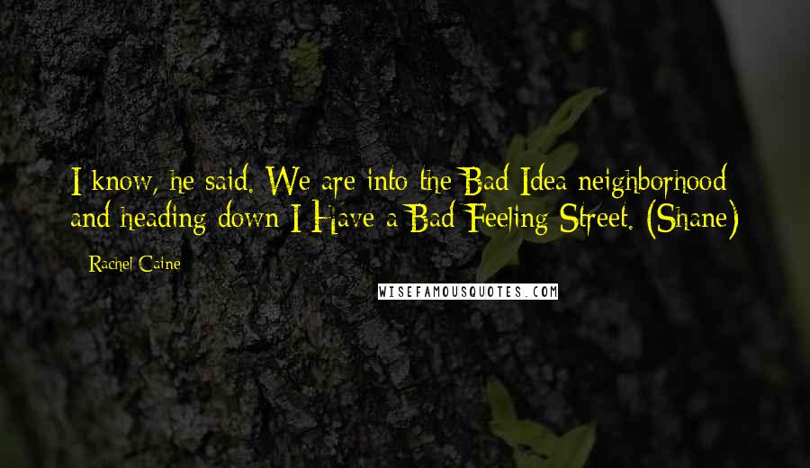 Rachel Caine Quotes: I know, he said. We are into the Bad Idea neighborhood and heading down I Have a Bad Feeling Street. (Shane)