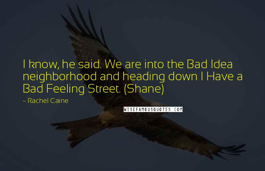 Rachel Caine Quotes: I know, he said. We are into the Bad Idea neighborhood and heading down I Have a Bad Feeling Street. (Shane)