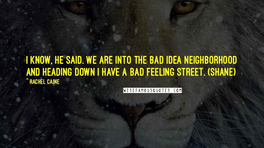 Rachel Caine Quotes: I know, he said. We are into the Bad Idea neighborhood and heading down I Have a Bad Feeling Street. (Shane)