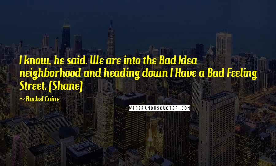 Rachel Caine Quotes: I know, he said. We are into the Bad Idea neighborhood and heading down I Have a Bad Feeling Street. (Shane)