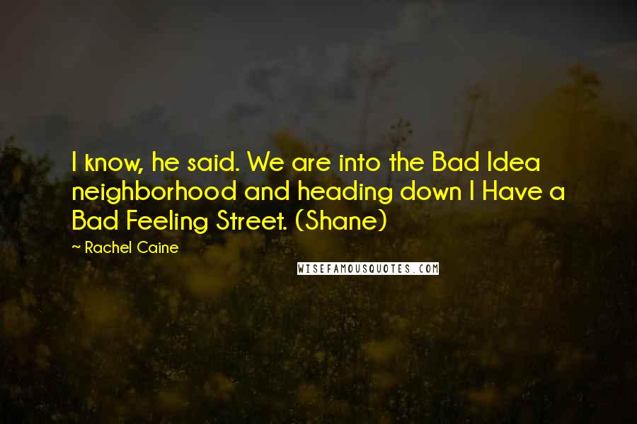 Rachel Caine Quotes: I know, he said. We are into the Bad Idea neighborhood and heading down I Have a Bad Feeling Street. (Shane)