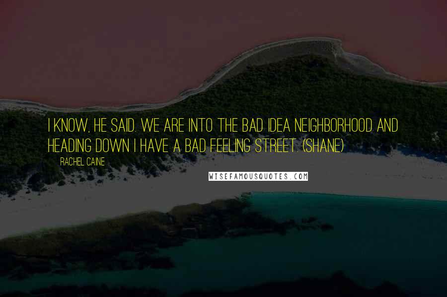 Rachel Caine Quotes: I know, he said. We are into the Bad Idea neighborhood and heading down I Have a Bad Feeling Street. (Shane)