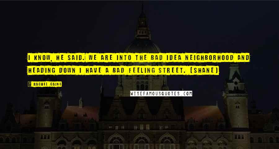 Rachel Caine Quotes: I know, he said. We are into the Bad Idea neighborhood and heading down I Have a Bad Feeling Street. (Shane)