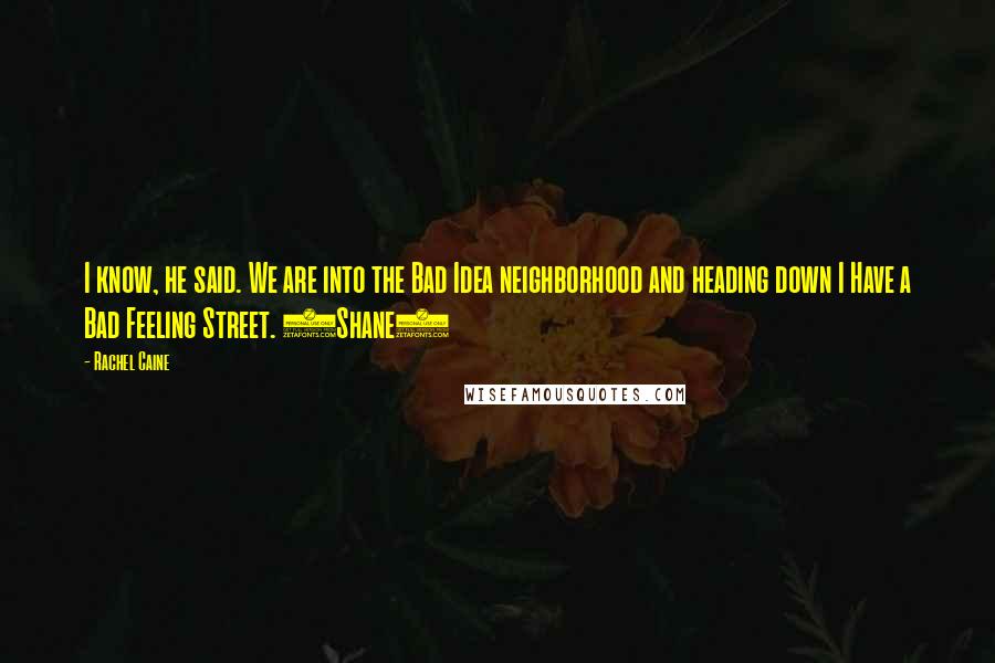 Rachel Caine Quotes: I know, he said. We are into the Bad Idea neighborhood and heading down I Have a Bad Feeling Street. (Shane)