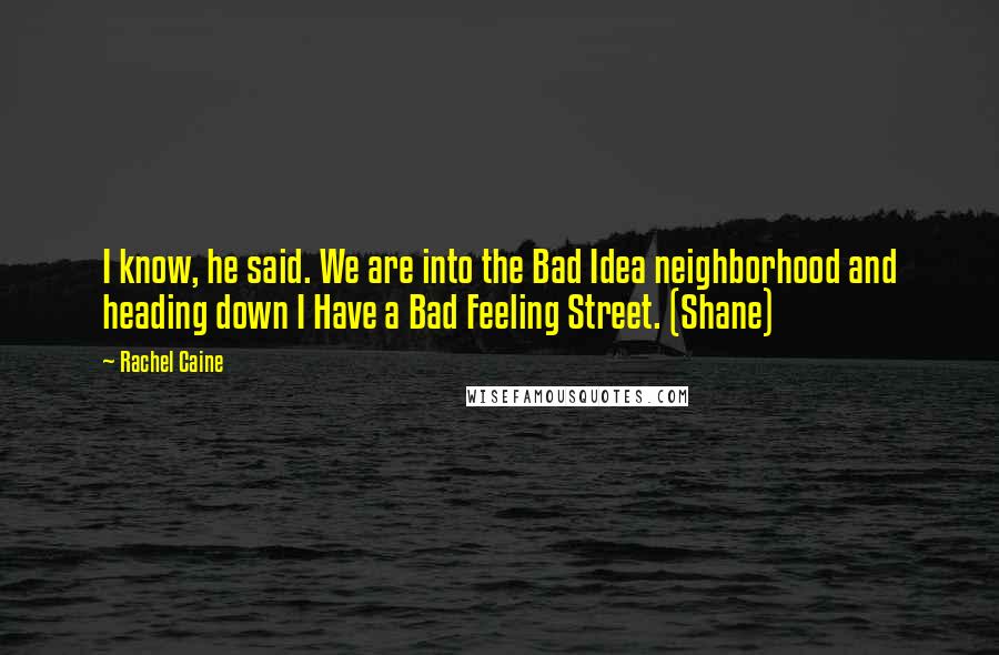 Rachel Caine Quotes: I know, he said. We are into the Bad Idea neighborhood and heading down I Have a Bad Feeling Street. (Shane)