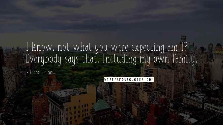 Rachel Caine Quotes: I know, not what you were expecting am I? Everybody says that. Including my own family.