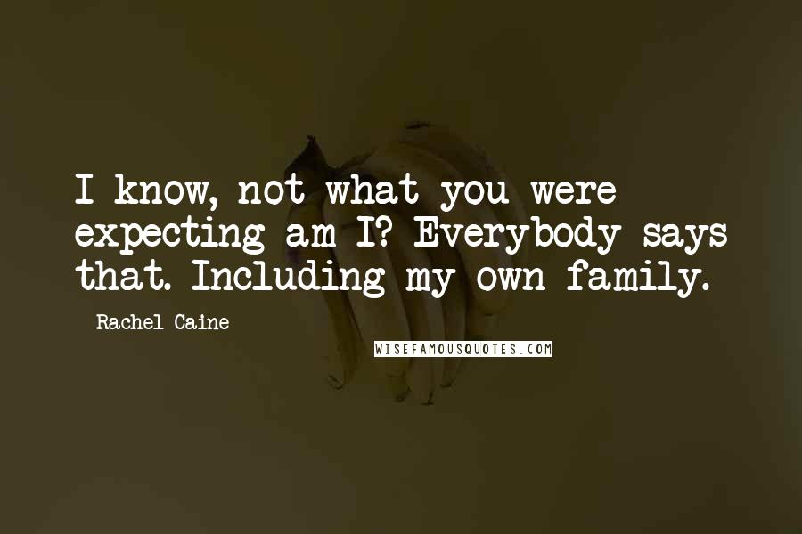 Rachel Caine Quotes: I know, not what you were expecting am I? Everybody says that. Including my own family.